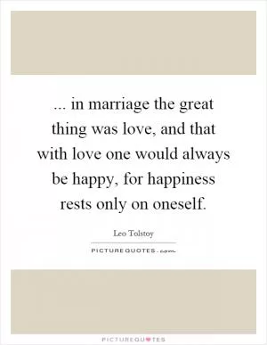 ... in marriage the great thing was love, and that with love one would always be happy, for happiness rests only on oneself Picture Quote #1