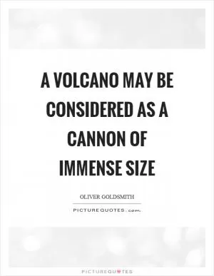 A volcano may be considered as a cannon of immense size Picture Quote #1