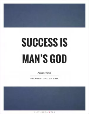 Success is man’s god Picture Quote #1