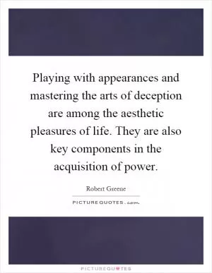 Playing with appearances and mastering the arts of deception are among the aesthetic pleasures of life. They are also key components in the acquisition of power Picture Quote #1