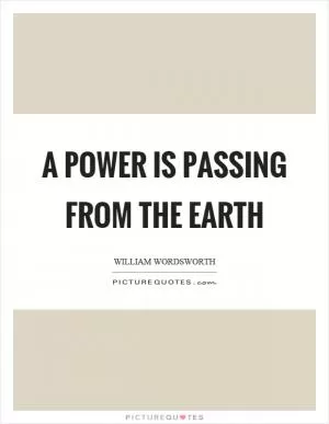 A power is passing from the earth Picture Quote #1