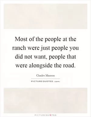 Most of the people at the ranch were just people you did not want, people that were alongside the road Picture Quote #1