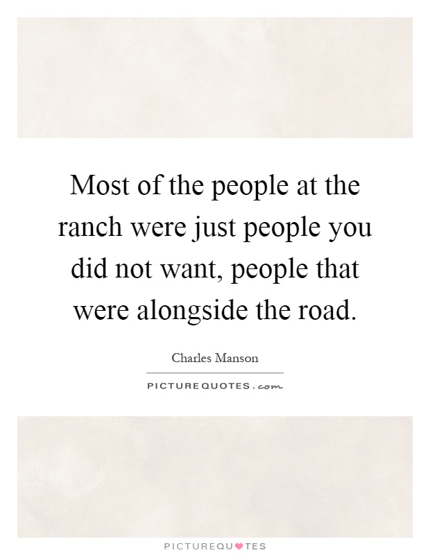 Most of the people at the ranch were just people you did not want, people that were alongside the road Picture Quote #1