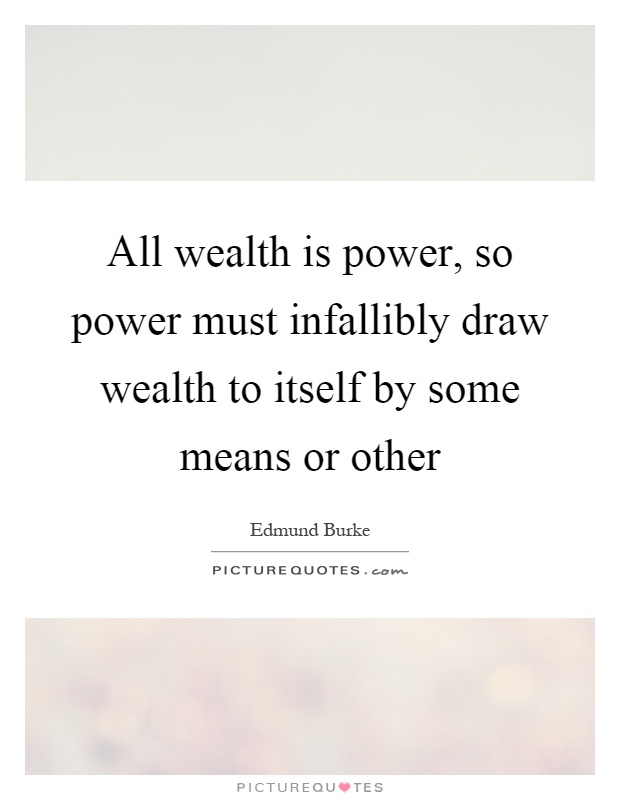 All wealth is power, so power must infallibly draw wealth to itself by some means or other Picture Quote #1