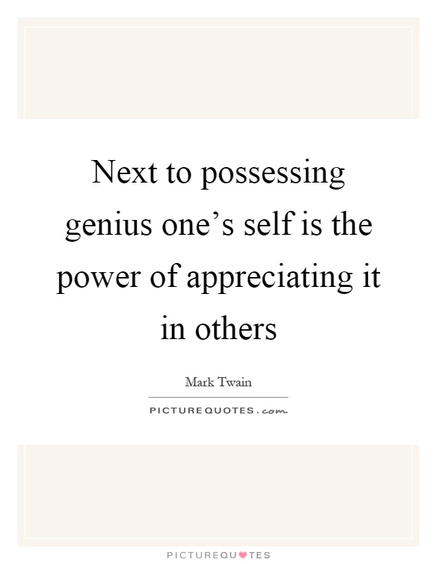 Next to possessing genius one's self is the power of appreciating it in others Picture Quote #1
