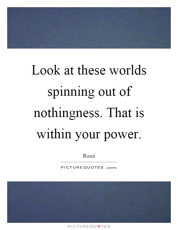 Look at these worlds spinning out of nothingness. That is within your power Picture Quote #1