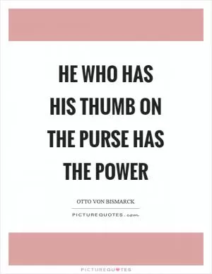 He who has his thumb on the purse has the power Picture Quote #1