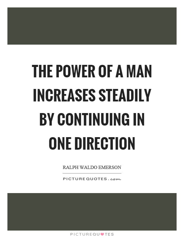 The power of a man increases steadily by continuing in one direction Picture Quote #1