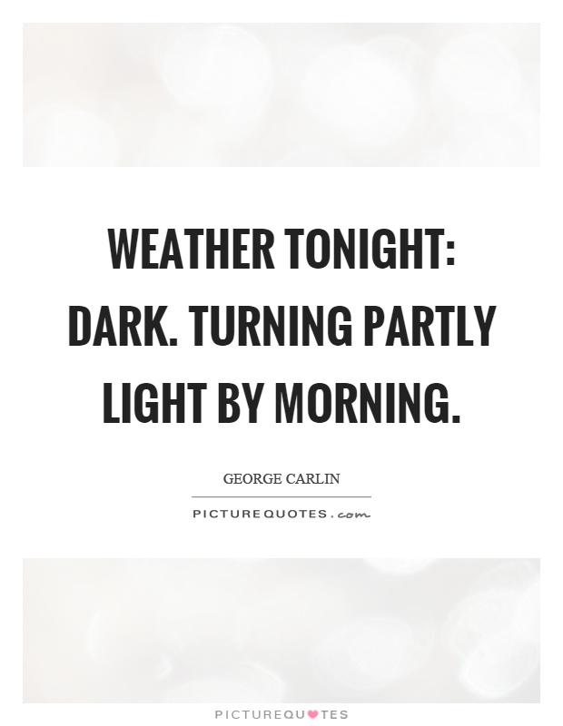 Weather tonight: dark. Turning partly light by morning Picture Quote #1
