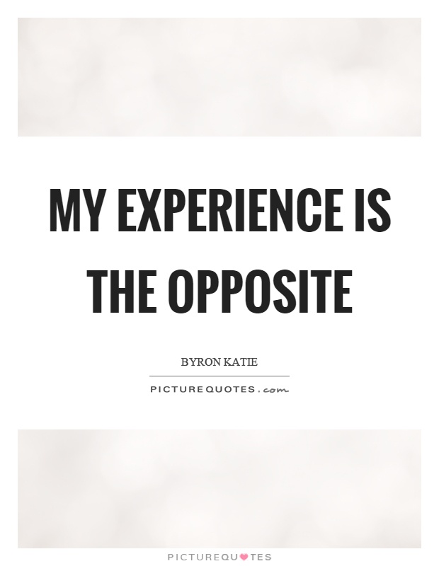 My experience is the opposite Picture Quote #1