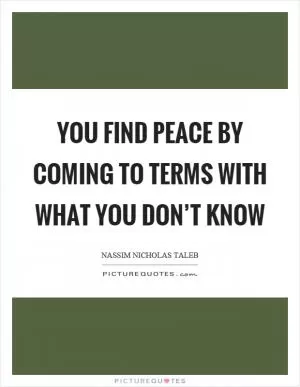 You find peace by coming to terms with what you don’t know Picture Quote #1