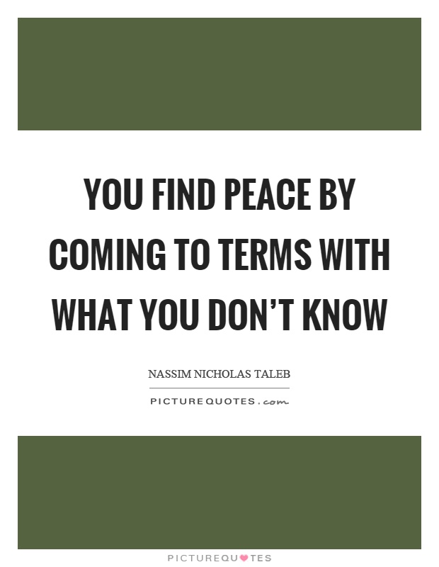 You find peace by coming to terms with what you don't know Picture Quote #1
