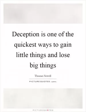 Deception is one of the quickest ways to gain little things and lose big things Picture Quote #1