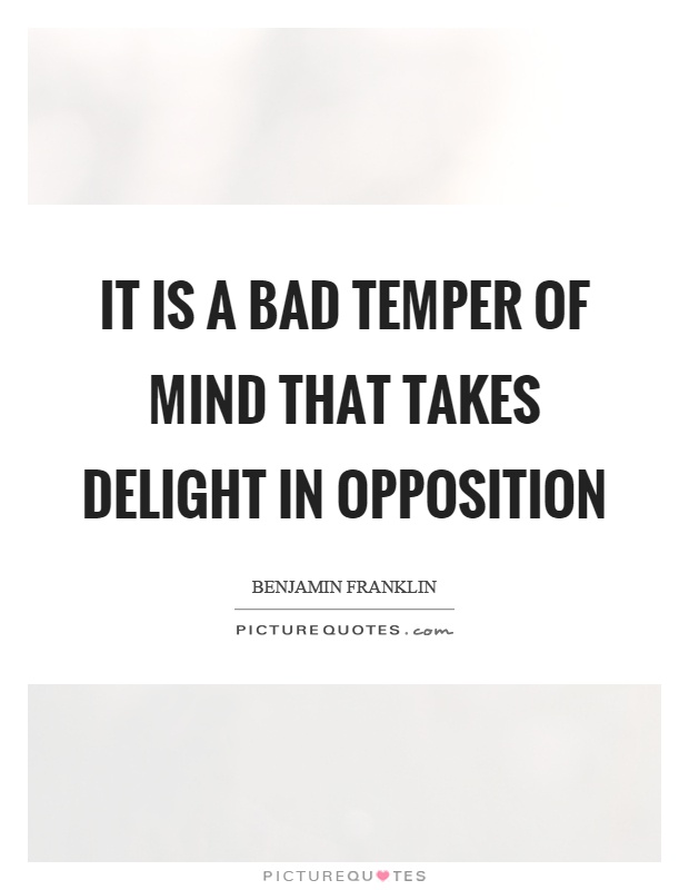 It is a bad temper of mind that takes delight in opposition Picture Quote #1