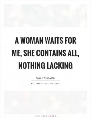 A woman waits for me, she contains all, nothing lacking Picture Quote #1