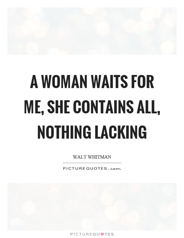 A woman waits for me, she contains all, nothing lacking Picture Quote #1