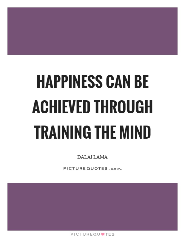 Happiness can be achieved through training the mind Picture Quote #1