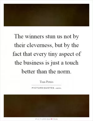 The winners stun us not by their cleverness, but by the fact that every tiny aspect of the business is just a touch better than the norm Picture Quote #1