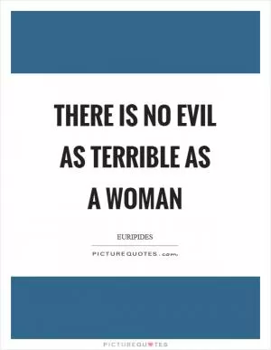 There is no evil as terrible as a woman Picture Quote #1