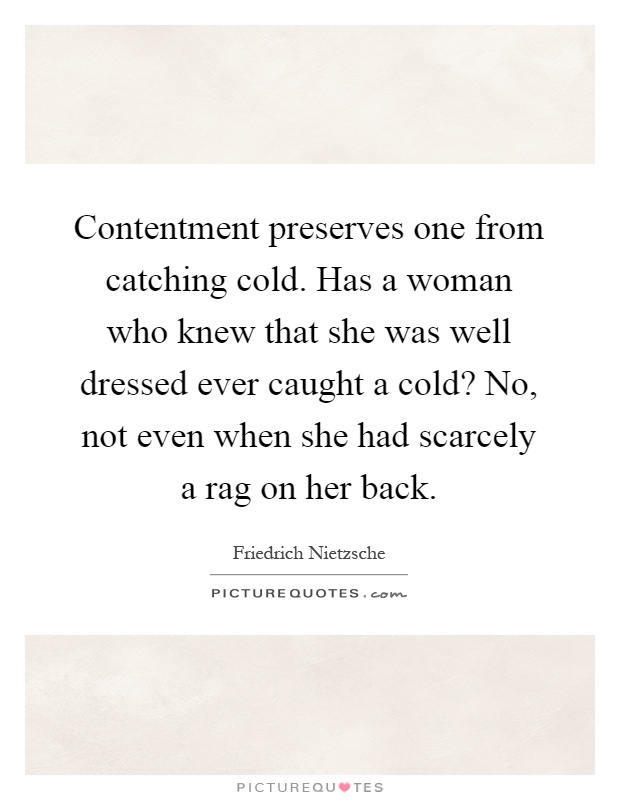 Contentment preserves one from catching cold. Has a woman who knew that she was well dressed ever caught a cold? No, not even when she had scarcely a rag on her back Picture Quote #1