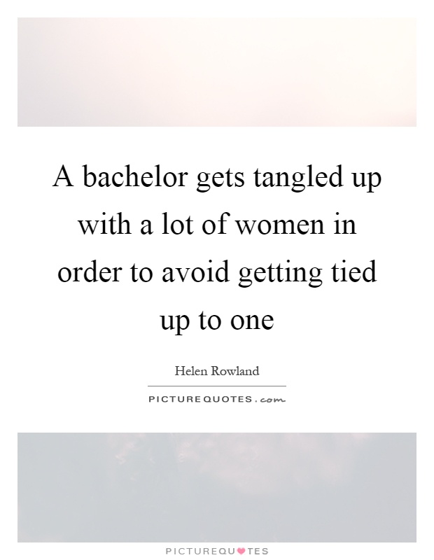 A bachelor gets tangled up with a lot of women in order to avoid getting tied up to one Picture Quote #1
