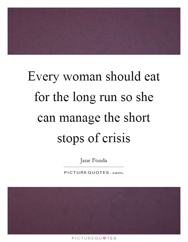 Every woman should eat for the long run so she can manage the short stops of crisis Picture Quote #1