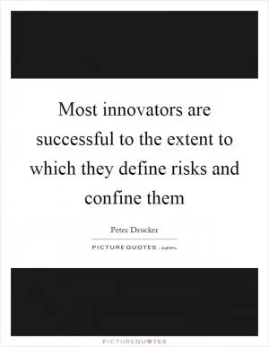 Most innovators are successful to the extent to which they define risks and confine them Picture Quote #1