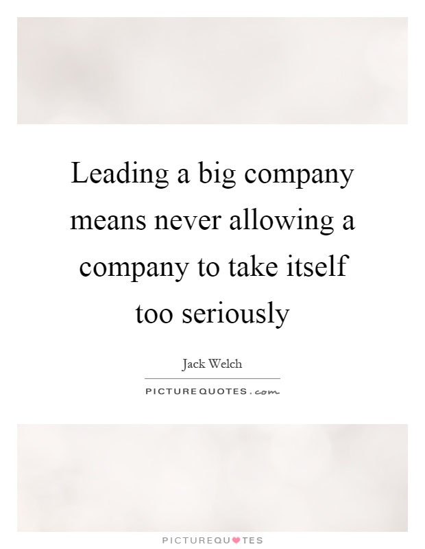 Leading a big company means never allowing a company to take itself too seriously Picture Quote #1