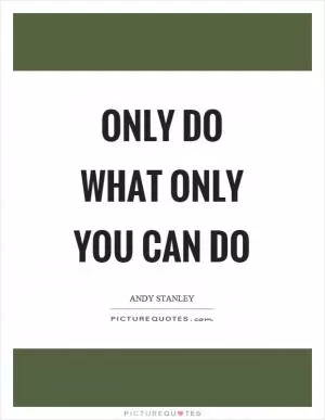Only do what only you can do Picture Quote #1
