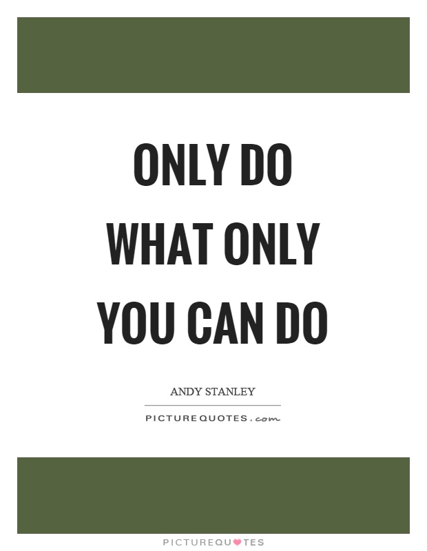 Only do what only you can do Picture Quote #1