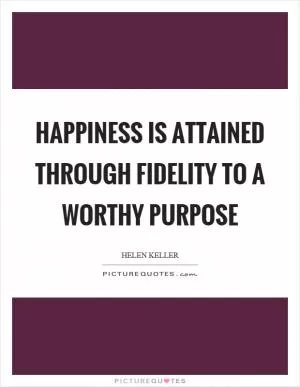 Happiness is attained through fidelity to a worthy purpose Picture Quote #1