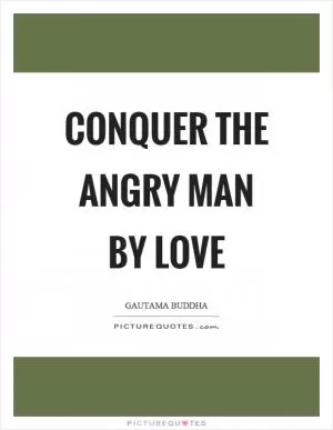 Conquer the angry man by love Picture Quote #1