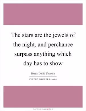 The stars are the jewels of the night, and perchance surpass anything which day has to show Picture Quote #1