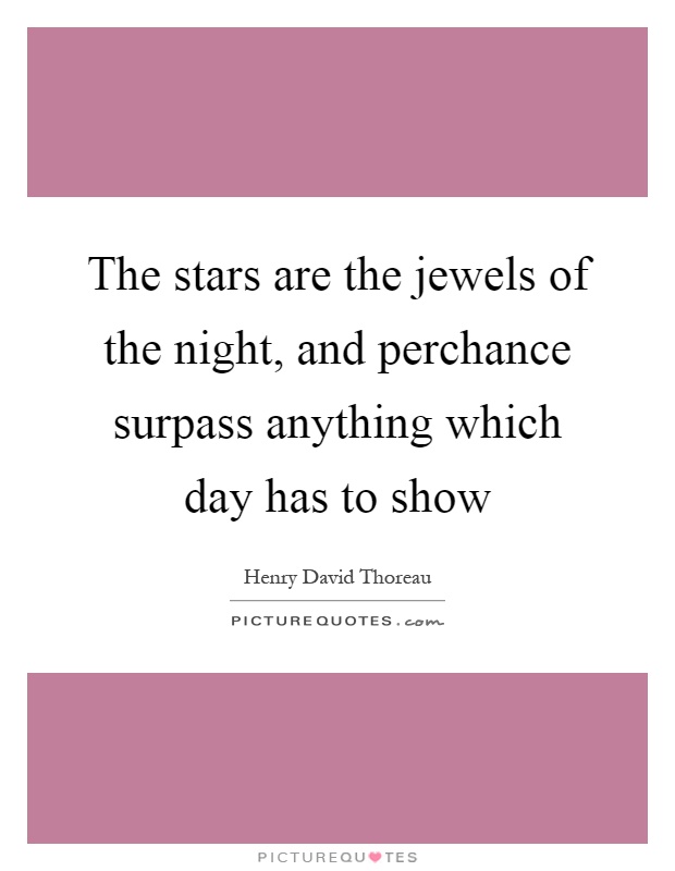 The stars are the jewels of the night, and perchance surpass anything which day has to show Picture Quote #1