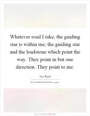 Whatever road I take, the guiding star is within me; the guiding star and the loadstone which point the way. They point in but one direction. They point to me Picture Quote #1