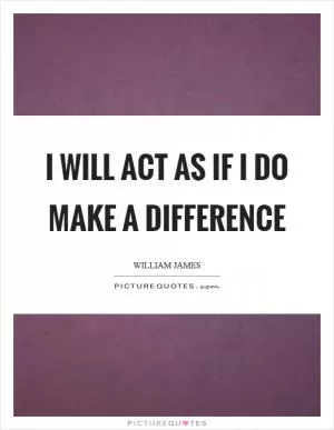 I will act as if I do make a difference Picture Quote #1