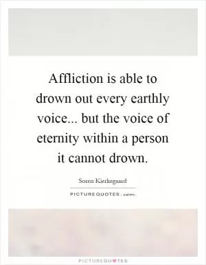 Affliction is able to drown out every earthly voice... but the voice of eternity within a person it cannot drown Picture Quote #1