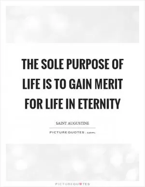 The sole purpose of life is to gain merit for life in eternity Picture Quote #1