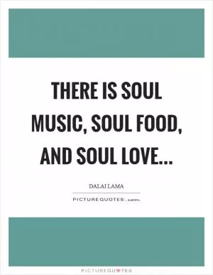 There is soul music, soul food, and soul love Picture Quote #1