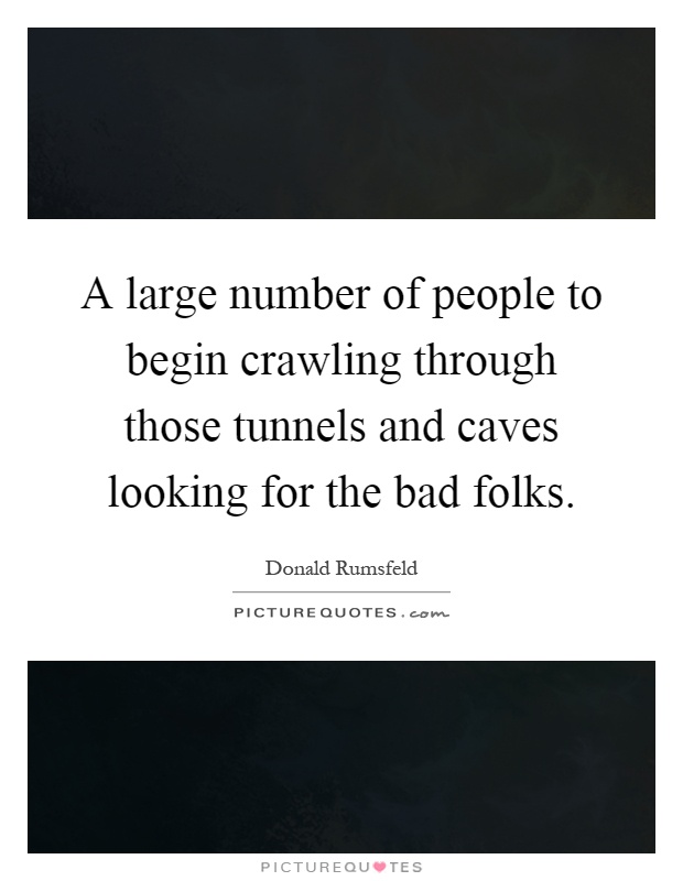 A large number of people to begin crawling through those tunnels and caves looking for the bad folks Picture Quote #1