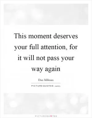 This moment deserves your full attention, for it will not pass your way again Picture Quote #1