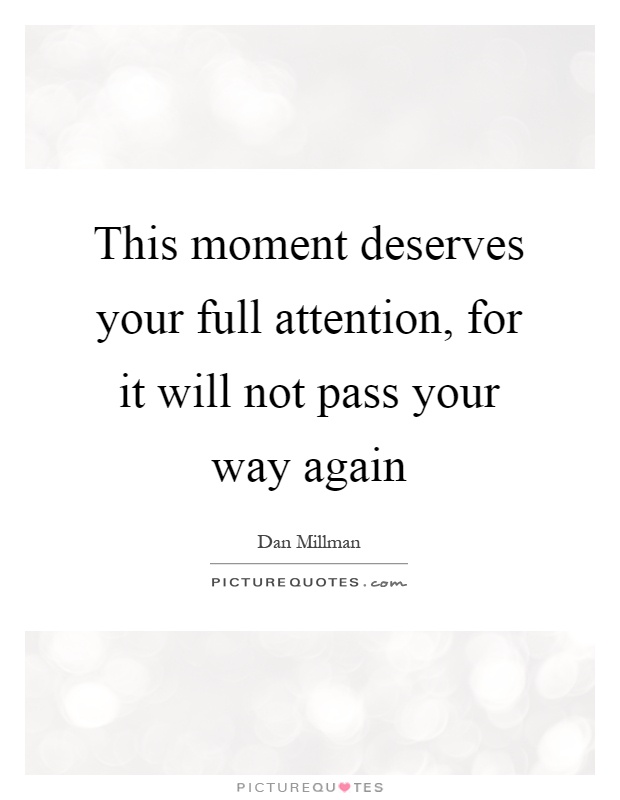 This moment deserves your full attention, for it will not pass your way again Picture Quote #1