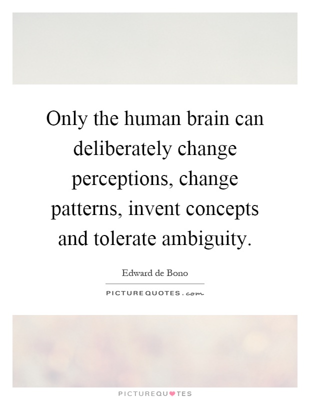 Only the human brain can deliberately change perceptions, change patterns, invent concepts and tolerate ambiguity Picture Quote #1