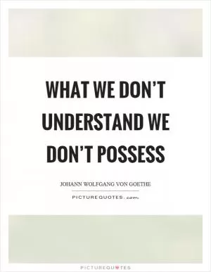 What we don’t understand we don’t possess Picture Quote #1
