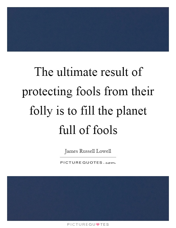 The ultimate result of protecting fools from their folly is to fill the planet full of fools Picture Quote #1