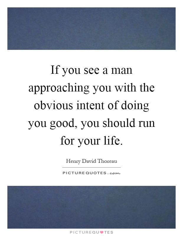 If you see a man approaching you with the obvious intent of doing you good, you should run for your life Picture Quote #1