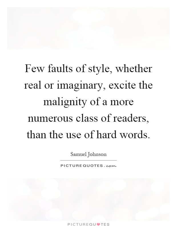 Few faults of style, whether real or imaginary, excite the malignity of a more numerous class of readers, than the use of hard words Picture Quote #1