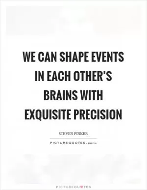 We can shape events in each other’s brains with exquisite precision Picture Quote #1