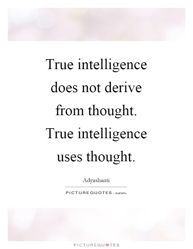 True intelligence does not derive from thought. True intelligence uses thought Picture Quote #1
