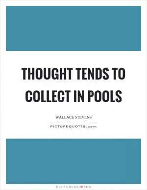Thought tends to collect in pools Picture Quote #1